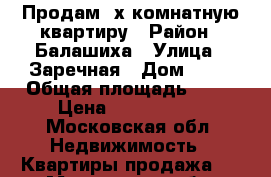 Продам 3х комнатную квартиру › Район ­ Балашиха › Улица ­ Заречная › Дом ­ 15 › Общая площадь ­ 78 › Цена ­ 6 000 000 - Московская обл. Недвижимость » Квартиры продажа   . Московская обл.